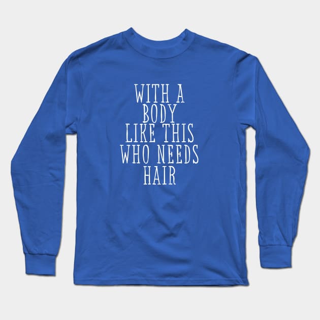 With A Body Like This Who Needs Hair Funny Long Sleeve T-Shirt by adiline